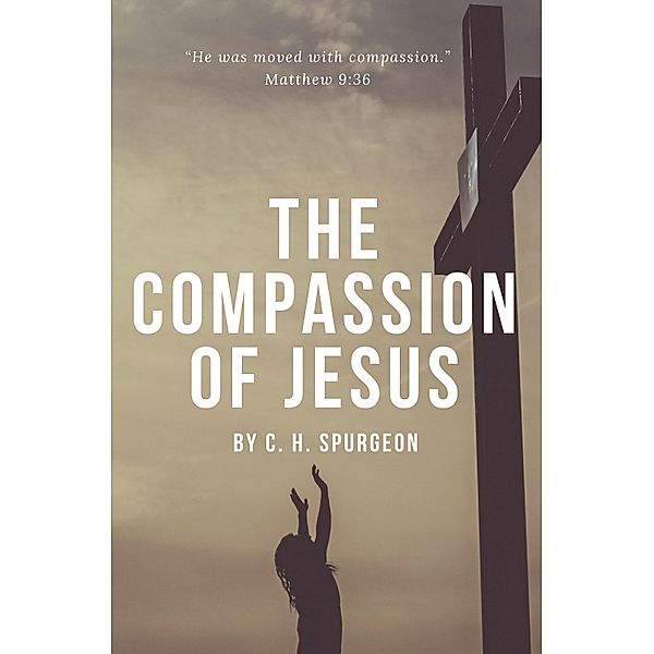 The Compassion of Jesus / Hope messages in times of crisis Bd.18, C. H. Spurgeon
