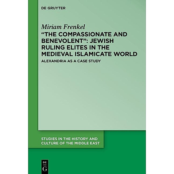 The Compassionate and Benevolent: Jewish Ruling Elites in the Medieval Islamicate World / Studies in the History and Culture of the Middle East Bd.39, Miriam Frenkel
