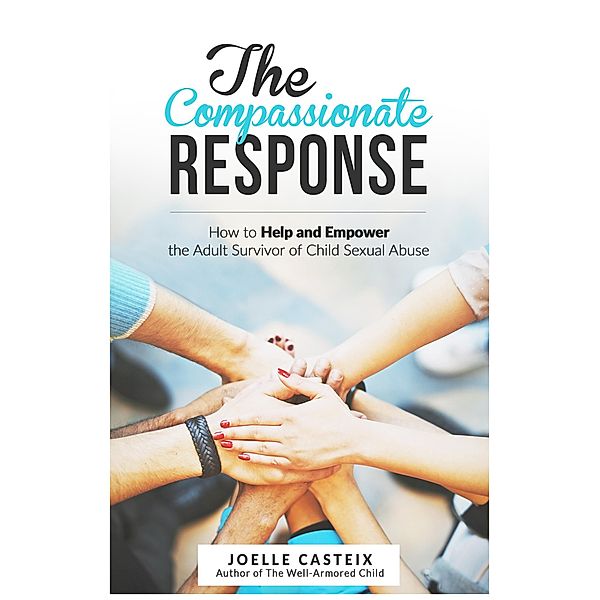The  Compassionate  Response: How to help and empower the adult victim of child sexual abuse, Joelle Casteix