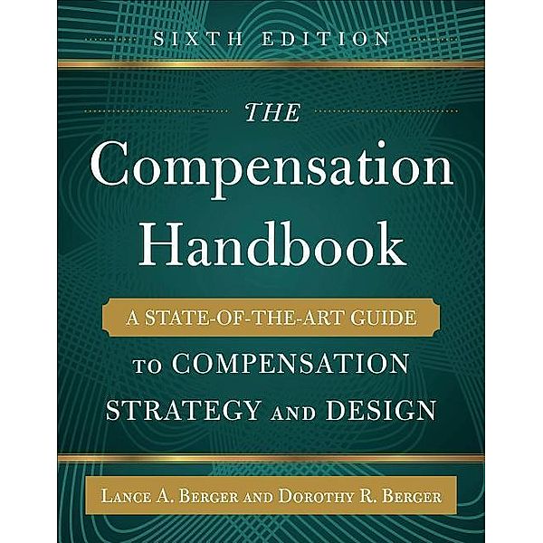 The Compensation Handbook, Sixth Edition: A State-of-the-Art Guide to Compensation Strategy and Design, Dorothy Berger, Lance Berger