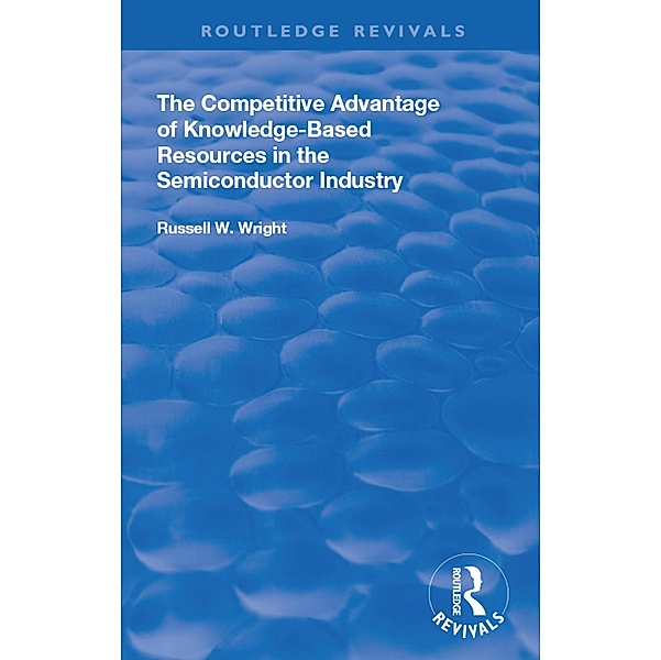 The Competitive Advantage of Knowledge-Based Resources in the Semiconductor Industry, Russell W. Wright