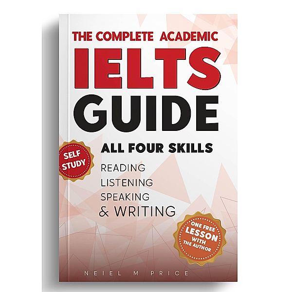 THE COMPLETE ACADEMIC IELTS GUIDE - ALL FOUR SKILLS / SELF STUDY©, Neiel M Price