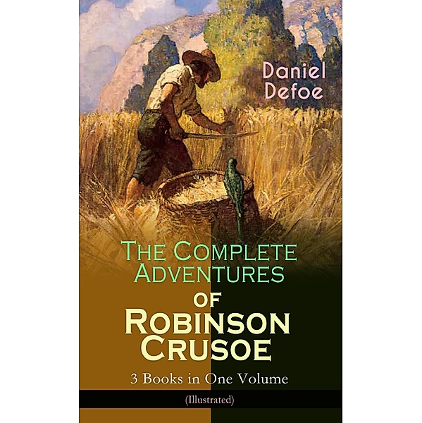 The Complete Adventures of Robinson Crusoe - 3 Books in One Volume (Illustrated), Daniel Defoe