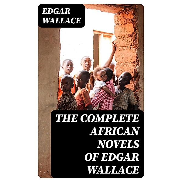 The Complete African Novels of Edgar Wallace, Edgar Wallace