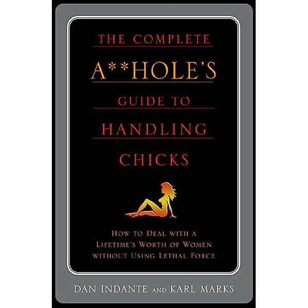 The Complete A**hole's Guide to Handling Chicks, Karl Marks, Dan Indante