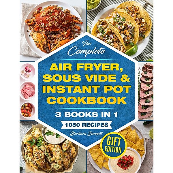 The Complete Air Fryer, Sous Vide & Instant Pot Cookbook: 3 Books in 1: 1050 Vibrant, Kitchen-Tested Recipes That Anyone Can Cook at Home (Gift Edition), Barbara Bennett