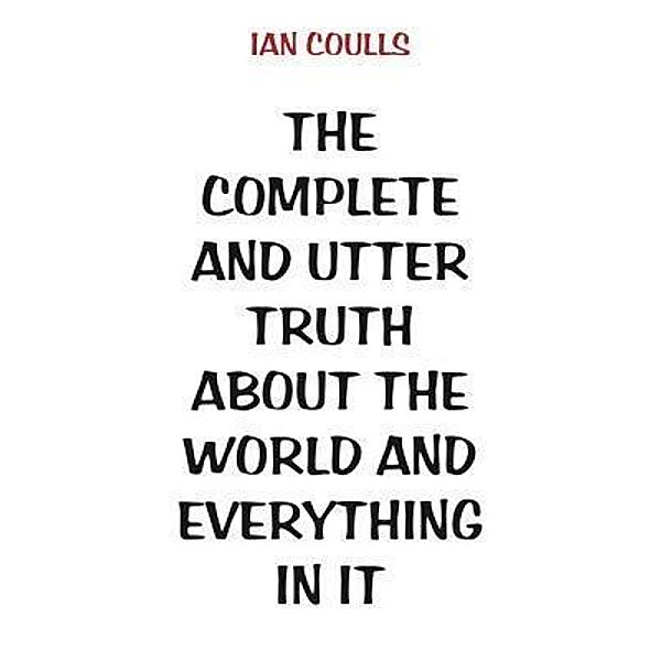 The Complete and Utter Truth About the World and Everything In It, Ian Coulls