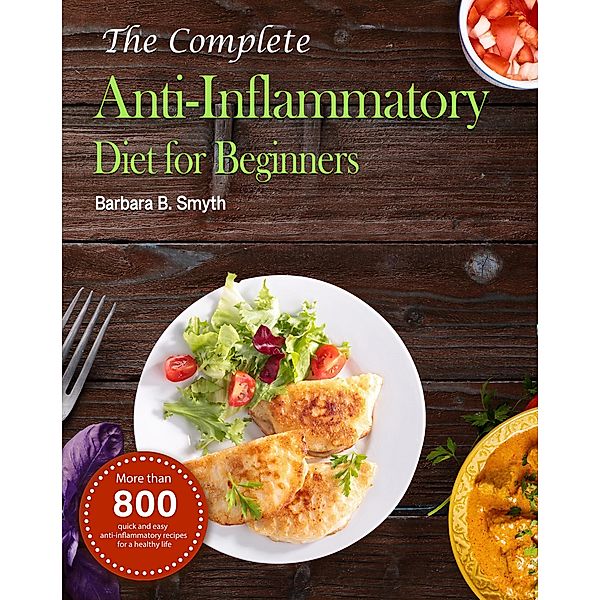 The Complete Anti-Inflammatory Diet for Beginners :More than 800 quick and easy anti-inflammatory recipes for a healthy life, Barbara B. Smyth