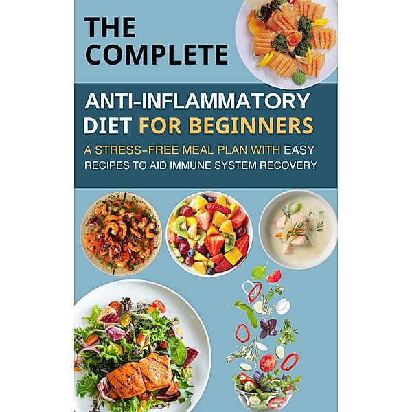 The Complete Anti-Inflammatory Diet for Beginners  : A Stress-Free Meal Plan with Easy Recipes to Aid Immune System Recovery, Mahmoud Sultan