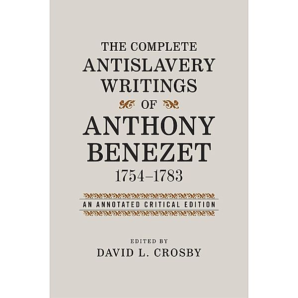The Complete Antislavery Writings of Anthony Benezet, 1754-1783 / Antislavery, Abolition, and the Atlantic World