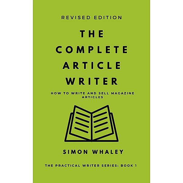 The Complete Article Writer: How To Write And Sell Magazine Articles (The Practical Writer, #1) / The Practical Writer, Simon Whaley
