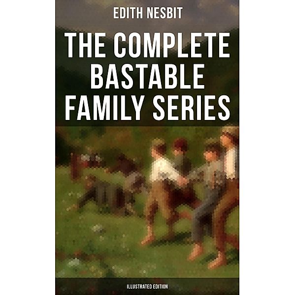 The Complete Bastable Family Series (Illustrated Edition), Edith Nesbit