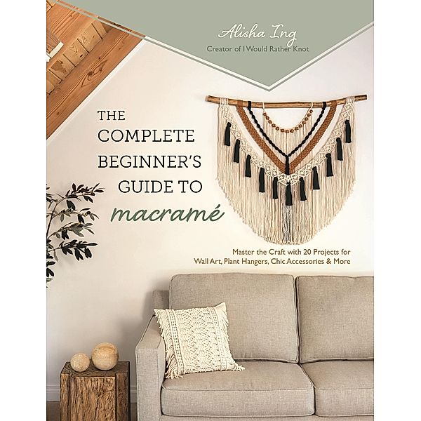 The Complete Beginner's Guide to Macramé, Alisha Ing