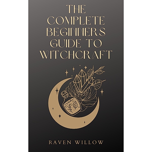 The Complete Beginners Guide To Witchcraft, Raven Willow