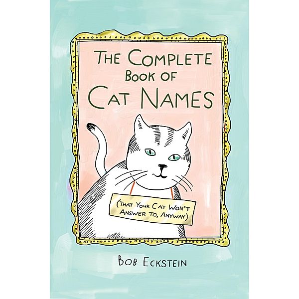 The Complete Book of Cat Names (That Your Cat Won't Answer to, Anyway), Bob Eckstein