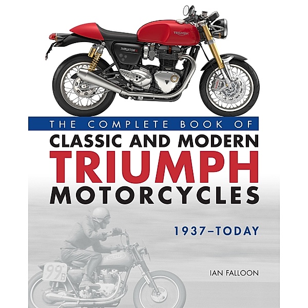 The Complete Book of Classic and Modern Triumph Motorcycles 1937-Today, Ian Falloon