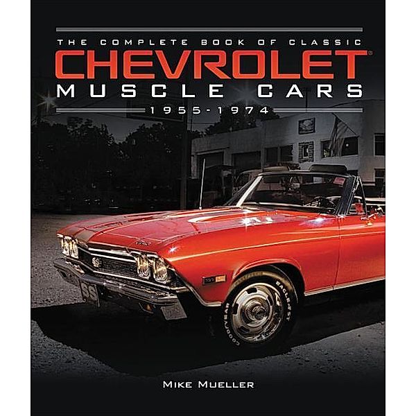 The Complete Book of Classic Chevrolet Muscle Cars: 1955-1974, Mike Mueller