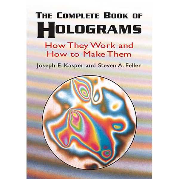 The Complete Book of Holograms / Dover Recreational Math, Joseph E. Kasper, Steven A. Feller