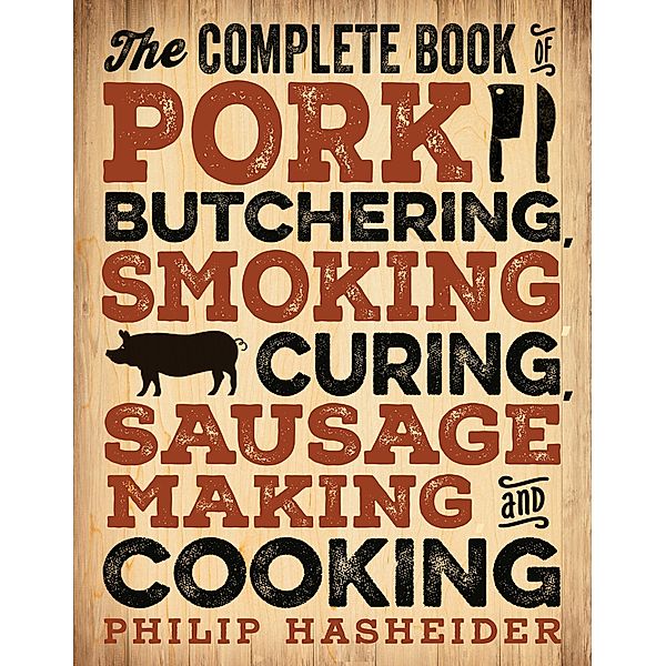 The Complete Book of Pork Butchering, Smoking, Curing, Sausage Making, and Cooking / Complete Meat, Philip Hasheider