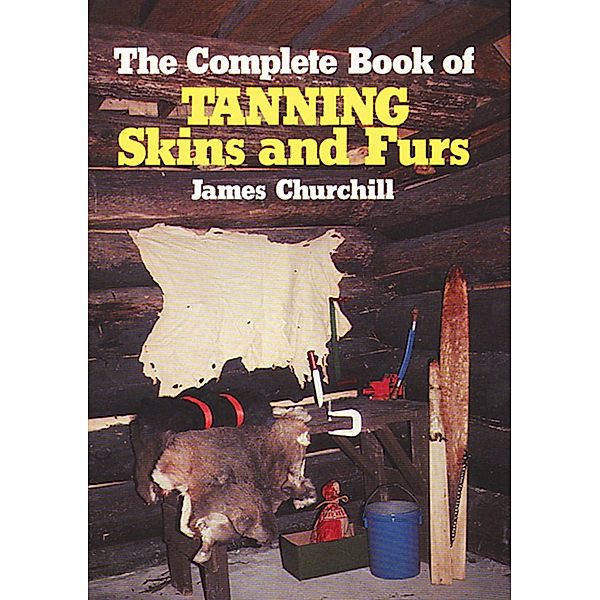 The Complete Book of Tanning Skins & Furs, James Churchill