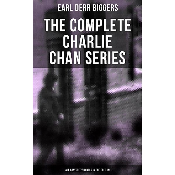 The Complete Charlie Chan Series - All 6 Mystery Novels in One Edition, Earl Derr Biggers