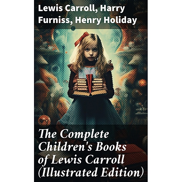 The Complete Children's Books of Lewis Carroll (Illustrated Edition), Lewis Carroll, Harry Furniss, Henry Holiday