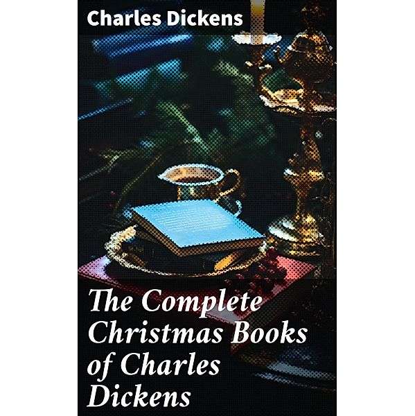 The Complete Christmas Books of Charles Dickens, Charles Dickens