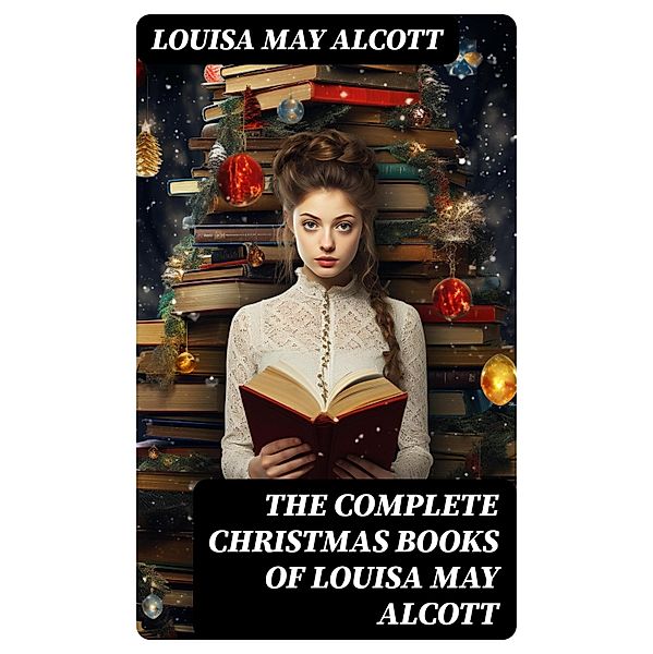 The Complete Christmas Books of Louisa May Alcott, Louisa May Alcott