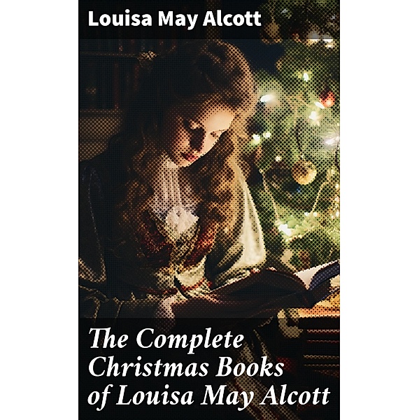 The Complete Christmas Books of Louisa May Alcott, Louisa May Alcott