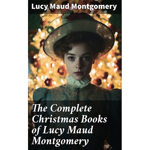 The Complete Christmas Books of Lucy Maud Montgomery, Lucy Maud Montgomery