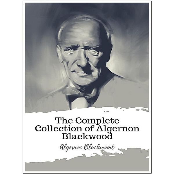 The Complete Collection of Algernon Blackwood, Algernon Blackwood