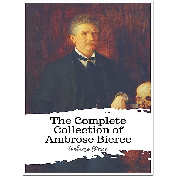 The Complete Collection of Ambrose Bierce, Ambrose Bierce