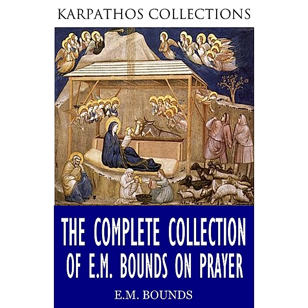 The Complete Collection of E.M Bounds on Prayer, E. M. Bounds