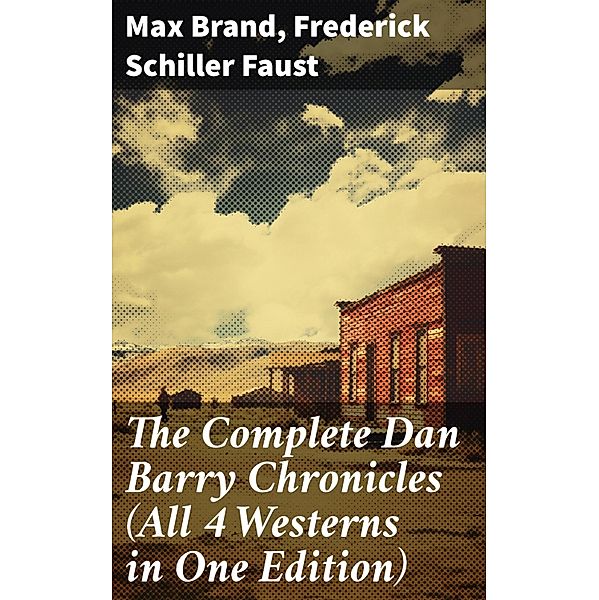 The Complete Dan Barry Chronicles (All 4 Westerns in One Edition), Max Brand, Frederick Schiller Faust