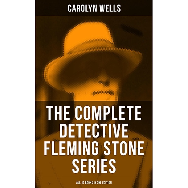 The Complete Detective Fleming Stone Series (All 17 Books in One Edition), Carolyn Wells