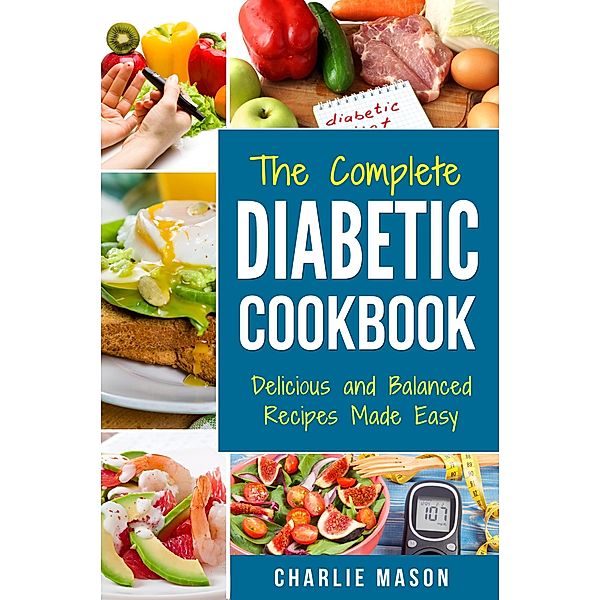 The Complete Diabetic Cookbook: Delicious and Balanced Recipes Made Easy: Diabetes Diet Book Plan Meal Planner Breakfast Lunch Dinner Desserts Snacks, Charlie Mason