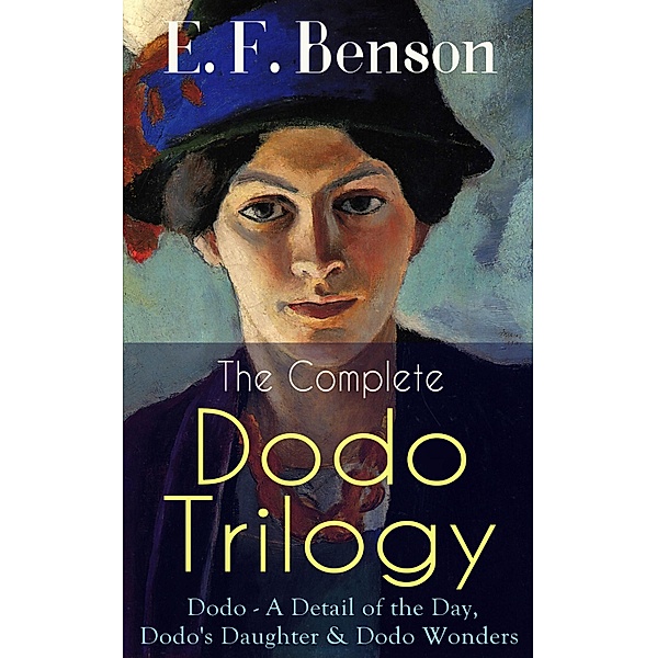 The Complete DODO TRILOGY: Dodo - A Detail of the Day, Dodo's Daughter & Dodo Wonders, E. F. Benson