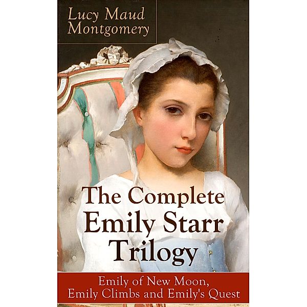 The Complete Emily Starr Trilogy: Emily of New Moon, Emily Climbs and Emily's Quest, Lucy Maud Montgomery