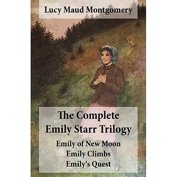 The Complete Emily Starr Trilogy: Emily of New Moon + Emily Climbs + Emily's Quest: Unabridged, Lucy Maud Montgomery