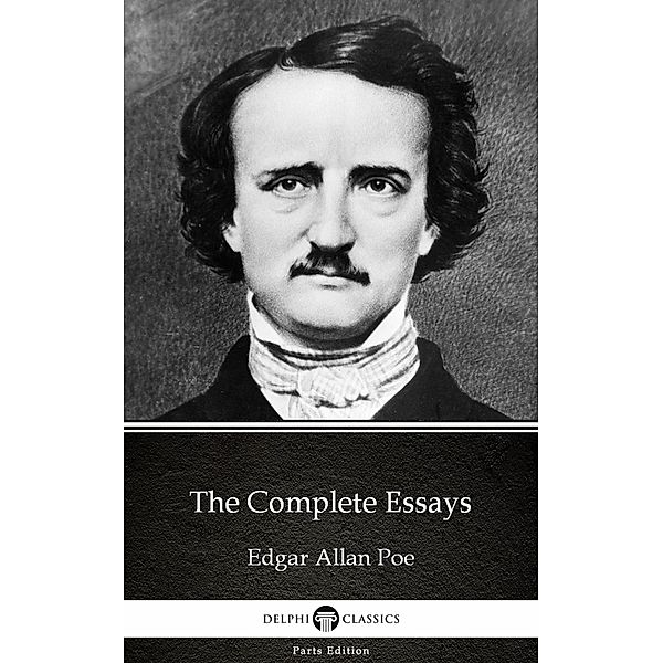 The Complete Essays by Edgar Allan Poe - Delphi Classics (Illustrated) / Delphi Parts Edition (Edgar Allan Poe) Bd.10, Edgar Allan Poe