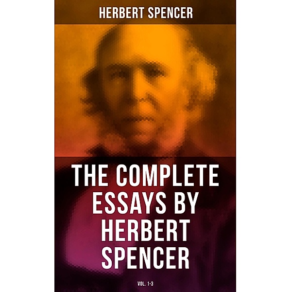 The Complete Essays by Herbert Spencer (Vol. 1-3), Herbert Spencer