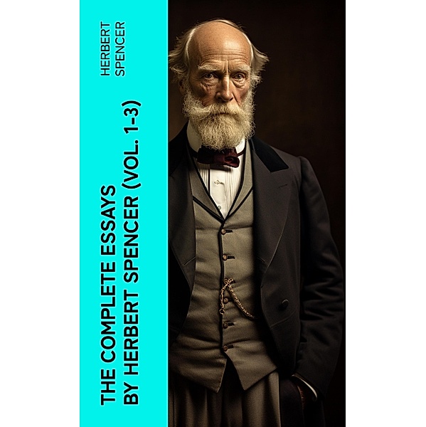 The Complete Essays by Herbert Spencer (Vol. 1-3), Herbert Spencer