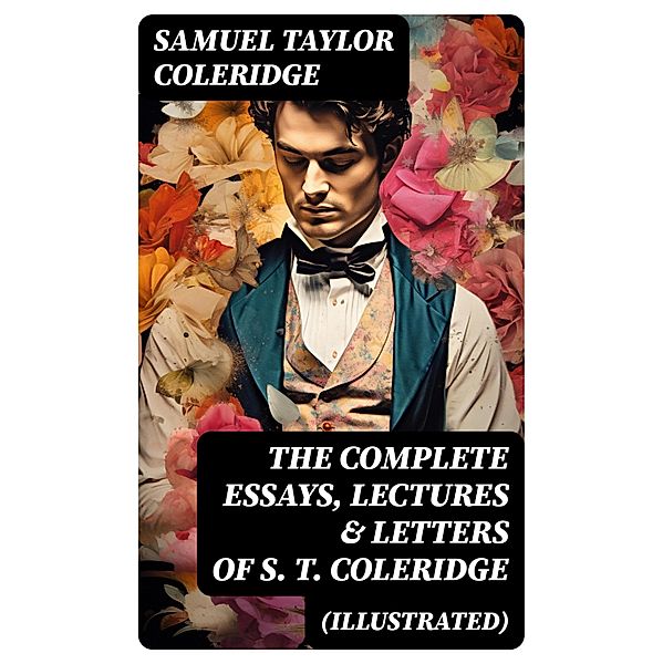 The Complete Essays, Lectures & Letters of S. T. Coleridge (Illustrated), Samuel Taylor Coleridge