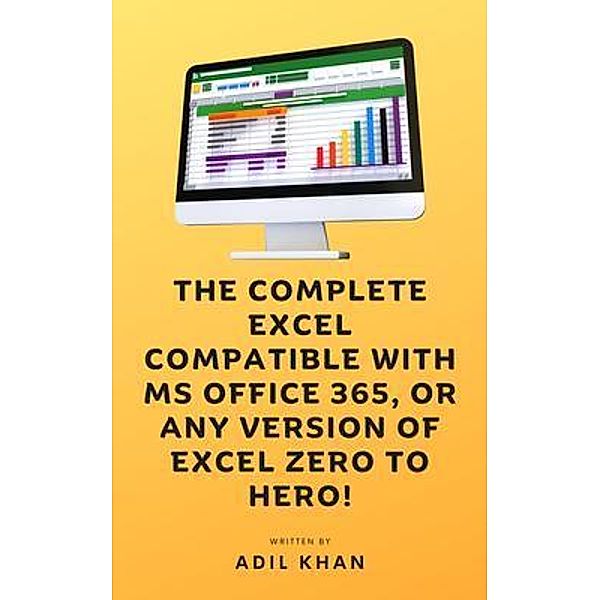 The Complete Excel Compatible With Ms Office 365, Or Any Version Of Excel Zero To Hero!, Adil Khan