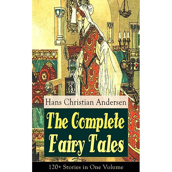 The Complete Fairy Tales of Hans Christian Andersen: 120+ Stories in One Volume, Hans Christian Andersen