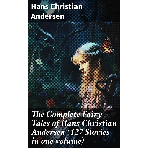 The Complete Fairy Tales of Hans Christian Andersen (127 Stories in one volume), Hans Christian Andersen