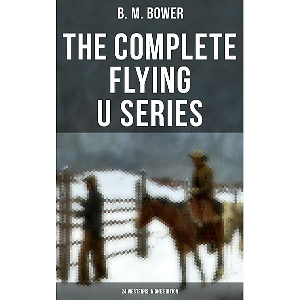 The Complete Flying U Series - 24 Westerns in One Edition, B. M. Bower