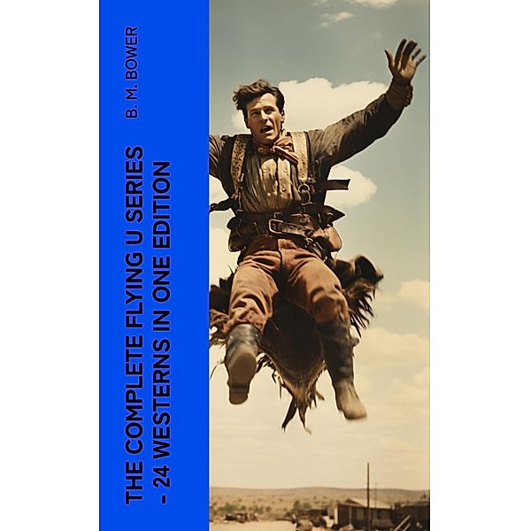 The Complete Flying U Series - 24 Westerns in One Edition, B. M. Bower