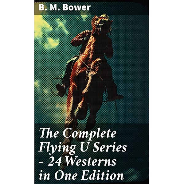 The Complete Flying U Series - 24 Westerns in One Edition, B. M. Bower