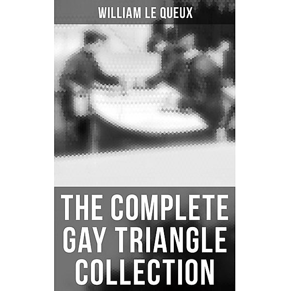 The Complete Gay Triangle Collection, William Le Queux